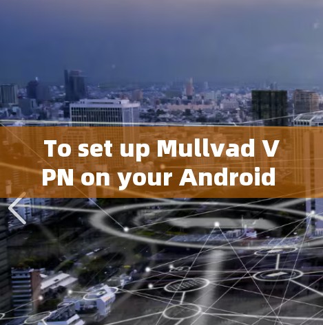 To set up Mullvad VPN on your Android phone,follow these organized steps: To set up Mullvad VPN on your Android phone,follow these organized steps: