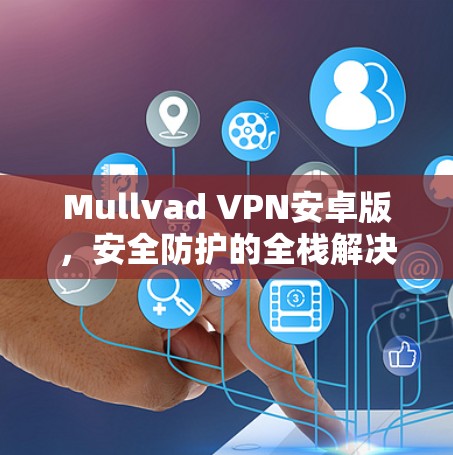 Mullvad VPN安卓版，安全防护的全栈解决方案