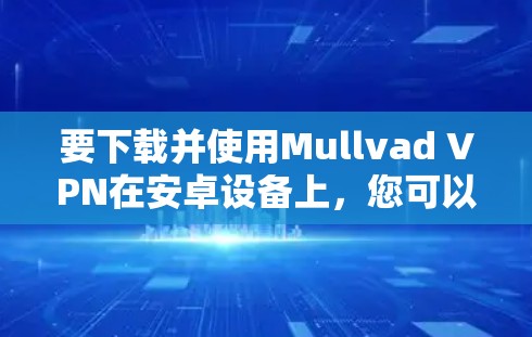 要下载并使用Mullvad VPN在安卓设备上,您可以按照以下步骤操作 要下载并使用Mullvad VPN在安卓设备上,您可以按照以下步骤操作