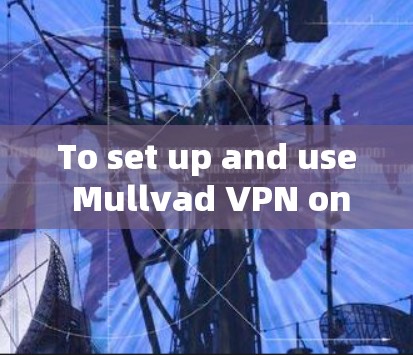 To set up and use Mullvad VPN on your Android device,follow these organized steps: To set up and use Mullvad VPN on your Android device,follow these organized steps: