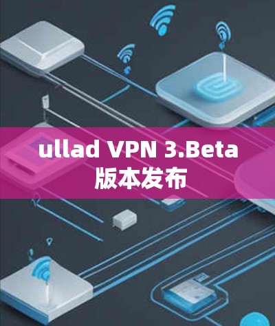ullad VPN 3.Beta 版本发布 ullad VPN 3.Beta 版本发布