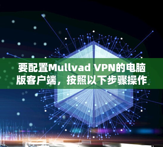 要配置Mullvad VPN的电脑版客户端,按照以下步骤操作 要配置Mullvad VPN的电脑版客户端,按照以下步骤操作