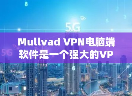 Mullvad VPN电脑端软件是一个强大的VPN工具，帮助用户在全球范围内访问互联网。以下是一步步的使用指南