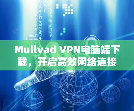 Mullvad VPN电脑端下载，开启高效网络连接的全新体验