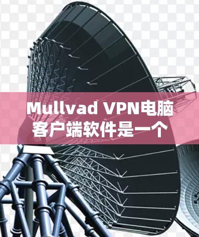 Mullvad VPN电脑客户端软件是一个强大的VPN解决方案，适合在个人或企业环境中保持数据的安全和隐私。以下是关于Mullvad VPN的一些关键信息和推荐