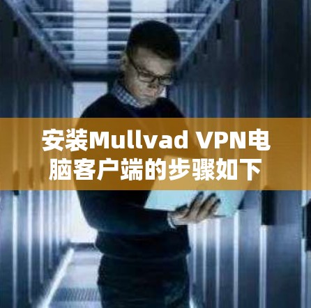 安装Mullvad VPN电脑客户端的步骤如下 安装Mullvad VPN电脑客户端的步骤如下