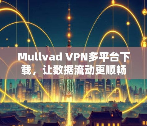 Mullvad VPN多平台下载,让数据流动更顺畅 Mullvad VPN多平台下载,让数据流动更顺畅