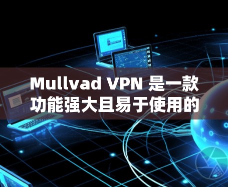 Mullvad VPN 是一款功能强大且易于使用的网络翻墙和VPN软件,尤其适合需要多设备访问和清晰网络体验的用户。以下是对其的评测 Mullvad VPN 是一款功能强大且易于使用的网络翻墙和VPN软件,尤其适合需要多设备访问和清晰网络体验的用户。以下是对其的评测