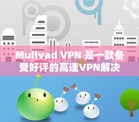 Mullvad VPN 是一款备受好评的高速VPN解决方案，适合需要高效数据传输和多样化用户需求的用户。以下是一些推荐的Mullvad VPN 建议，涵盖主要的用户群体和应用场景