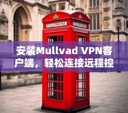 安装Mullvad VPN客户端，轻松连接远程控制！