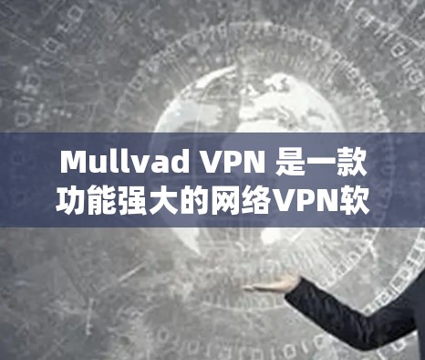 Mullvad VPN 是一款功能强大的网络VPN软件,旨在提供安全、高效的网络连接体验。以下是关于Mullvad VPN官方软件的详细介绍 Mullvad VPN 是一款功能强大的网络VPN软件,旨在提供安全、高效的网络连接体验。以下是关于Mullvad VPN官方软件的详细介绍