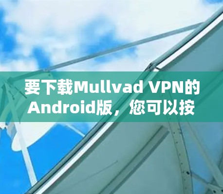 要下载Mullvad VPN的Android版,您可以按照以下步骤操作 要下载Mullvad VPN的Android版,您可以按照以下步骤操作