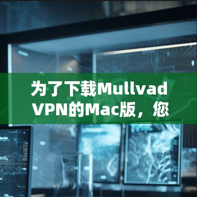 为了下载Mullvad VPN的Mac版，您可以按照以下步骤操作