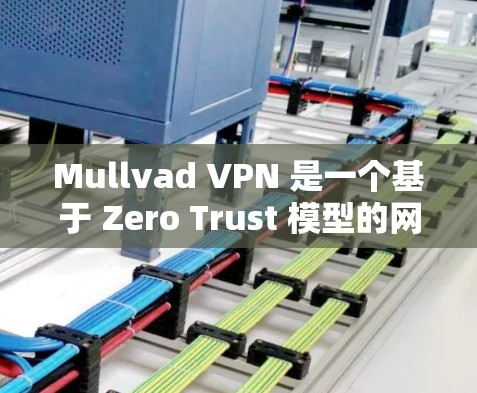Mullvad VPN 是一个基于 Zero Trust 模型的网络 VPN 服务，旨在提供深度的访问控制。如果您需要下载 Mullvad VPN 的官方版本，可以访问其官方网站