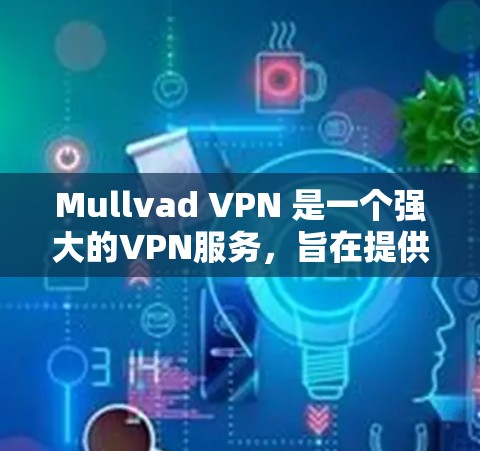 Mullvad VPN 是一个强大的VPN服务,旨在提供安全、高效和便捷的互联网访问体验。以下是下载并使用Mullvad VPN 的步骤和注意事项 Mullvad VPN 是一个强大的VPN服务,旨在提供安全、高效和便捷的互联网访问体验。以下是下载并使用Mullvad VPN 的步骤和注意事项