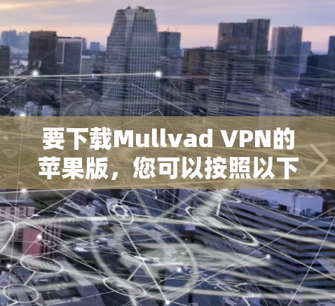 要下载Mullvad VPN的苹果版，您可以按照以下步骤进行操作