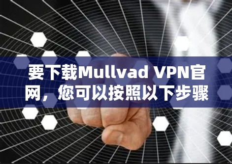 要下载Mullvad VPN官网，您可以按照以下步骤操作