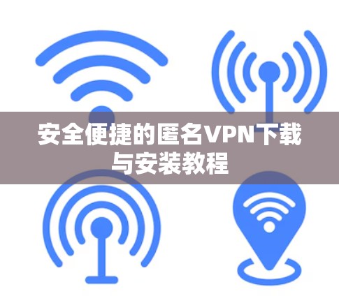 安全便捷的匿名VPN下载与安装教程 安全便捷的匿名VPN下载与安装教程