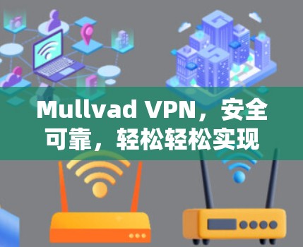 Mullvad VPN，安全可靠，轻松轻松实现远程办公