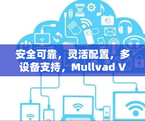 安全可靠，灵活配置，多设备支持，Mullvad VPN推荐