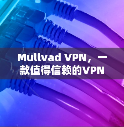 Mullvad VPN,一款值得信赖的VPN选择 Mullvad VPN,一款值得信赖的VPN选择