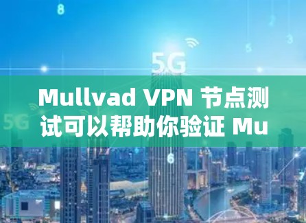 Mullvad VPN 节点测试可以帮助你验证 Mullvad VPN 的功能和性能。下面是使用 Mullvad VPN 节点进行测试的步骤和注意事项
