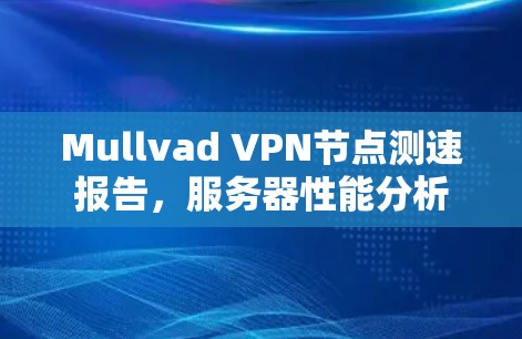 Mullvad VPN节点测速报告,服务器性能分析 Mullvad VPN节点测速报告,服务器性能分析