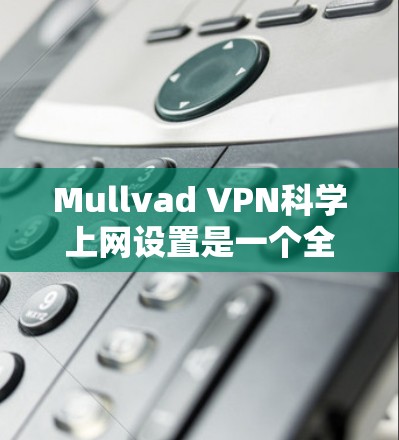 Mullvad VPN科学上网设置是一个全面的VPN解决方案,旨在保护个人或商业网络免受网络攻击、钓鱼邮件和诈骗等风险。以下是对Mullvad VPN科学上网设置的详细步骤和建议 Mullvad VPN科学上网设置是一个全面的VPN解决方案,旨在保护个人或商业网络免受网络攻击、钓鱼邮件和诈骗等风险。以下是对Mullvad VPN科学上网设置的详细步骤和建议