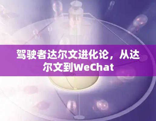 驾驶者达尔文进化论，从达尔文到WeChat