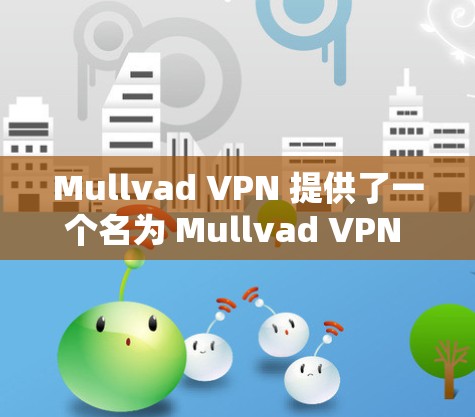 Mullvad VPN 提供了一个名为 Mullvad VPN Client 的客户端，用于安全地进行VPN连接。如果你需要一个可靠的客户端，以下是一些推荐和信息
