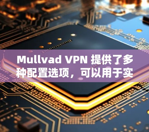 Mullvad VPN 提供了多种配置选项，可以用于实现可靠连接。以下是几种常用配置选项和方法，帮助您在使用 Mullvad VPN 时获得更可靠的连接体验