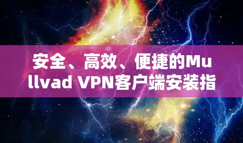 安全、高效、便捷的Mullvad VPN客户端安装指南