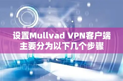设置Mullvad VPN客户端主要分为以下几个步骤
