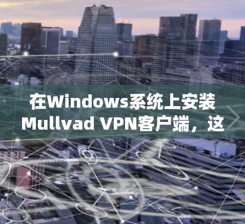 在Windows系统上安装Mullvad VPN客户端，这是一个简单且高效的VPN解决方案。以下是一个详细的步骤指南，帮助您顺利完成安装