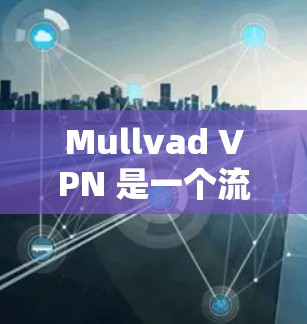 Mullvad VPN 是一个流行的网络防护工具，用于VPN连接和访问互联网。以下是一个基本的步骤来连接到 Mullvad VPN
