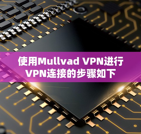 使用Mullvad VPN进行VPN连接的步骤如下