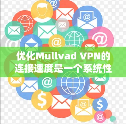 优化Mullvad VPN的连接速度是一个系统性的问题，涉及多个步骤。以下是一些具体的步骤和建议，帮助你提升连接速度