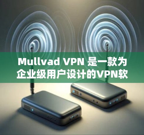 Mullvad VPN 是一款为企业级用户设计的VPN软件，主要用于数据传输和访问外部网络。以下是配置 Mullvad VPN 的常用步骤