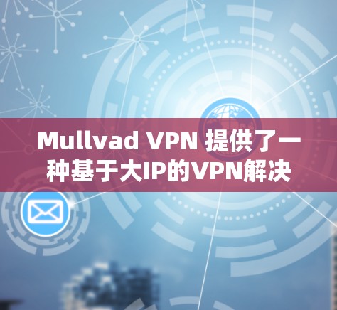 Mullvad VPN 提供了一种基于大IP的VPN解决方案，旨在提供稳定、可靠的网络连接体验。以下是关于其稳定连接体验的一些关键点和考虑因素