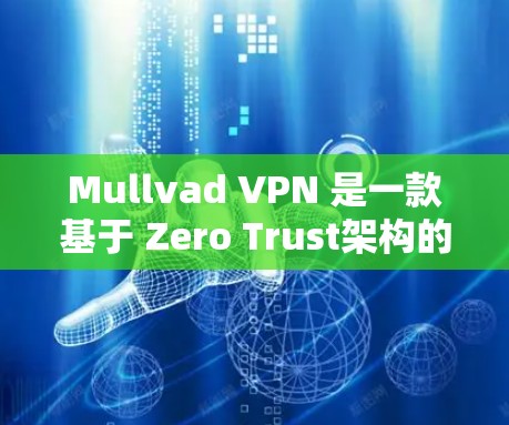 Mullvad VPN 是一款基于 Zero Trust架构的隐私VPN服务，旨在提供更安全、更匿名的网络体验。以下是对其隐私VPN体验的详细评测
