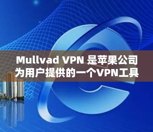 Mullvad VPN 是苹果公司为用户提供的一个VPN工具，专为苹果设备设计，支持在苹果设备上使用VPN服务。以下是使用Mullvad VPN苹果VPN的步骤指南