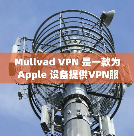 Mullvad VPN 是一款为 Apple 设备提供VPN服务的工具，专为保护 Apple 设备的安全和网络隐私设计。以下是关于 Mullvad VPN 的一些关键信息