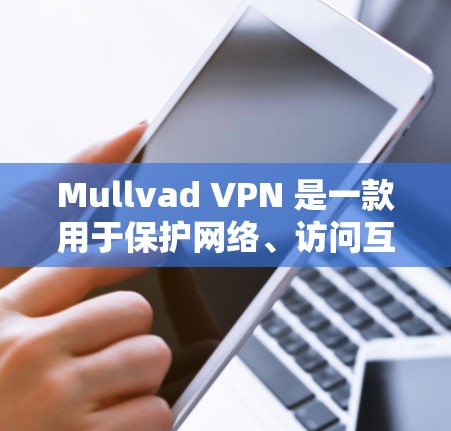 Mullvad VPN 是一款用于保护网络、访问互联网或保护隐私的软件。如果你在苹果设备上使用它，可以按照以下步骤进行安装和使用