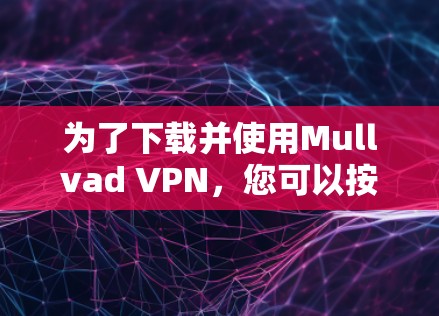 为了下载并使用Mullvad VPN,您可以按照以下步骤进行 为了下载并使用Mullvad VPN,您可以按照以下步骤进行