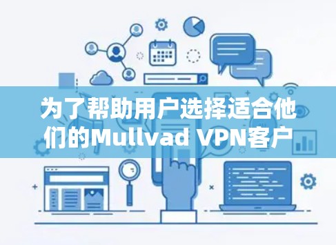 为了帮助用户选择适合他们的Mullvad VPN客户端，以下是根据使用场景和需求综合推荐的结果