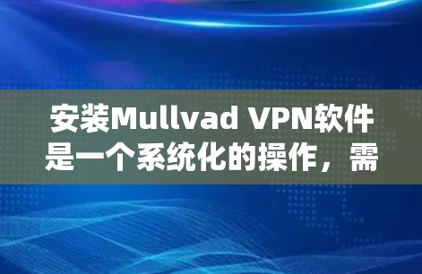 安装Mullvad VPN软件是一个系统化的操作，需要遵循以下步骤来确保顺利完成