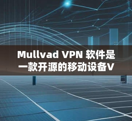 Mullvad VPN 软件是一款开源的移动设备VPN解决方案，旨在为移动用户提供安全、便捷的网络连接。以下是一些推荐的Mullvad VPN 软件及推荐理由，供您参考