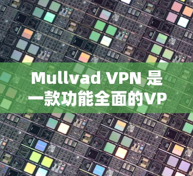 Mullvad VPN 是一款功能全面的VPN软件，适合需要多种加密方式、多用户支持、IPTV、隐私设置和快速更新功能的用户。以下是下载 Mullvad VPN 的步骤和注意事项