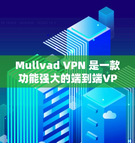 Mullvad VPN 是一款功能强大的端到端VPN工具，适合个人和企业用户。以下是关于其使用体验和服务器节点配置的详细说明