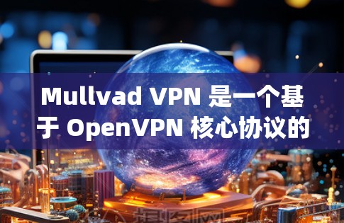 Mullvad VPN 是一个基于 OpenVPN 核心协议的 Web 端 VPN 应用，旨在提供安全、可靠的网络连接。以下是安装和配置 Mullvad VPN 的步骤